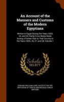 An Account of the Manners and Customs of the Modern Egyptians: Written in Egypt During the Years 1833, 34, and 35, Partly From Notes Made During a Former Visit to That Country in the Years 1825, 26, 27, and 28, Volume 1