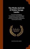 The Works And Life Of Walter Savage Landor: First Series Of Imaginary Conversations: Classical Dialogues (greek) And (roman) Citation And Examination Of William Shakespeare Touching Deer-stealing