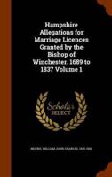 Hampshire Allegations for Marriage Licences Granted by the Bishop of Winchester. 1689 to 1837 Volume 1