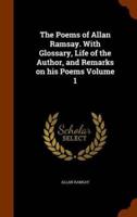 The Poems of Allan Ramsay. With Glossary, Life of the Author, and Remarks on his Poems Volume 1