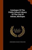 Catalogue Of The Public School Library Of The City Of Adrian, Michigan