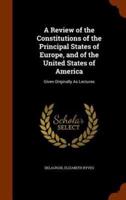 A Review of the Constitutions of the Principal States of Europe, and of the United States of America: Given Originally As Lectures