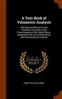 A Text-Book of Volumetric Analysis: With Special Reference to the Volumetric Processes of the Pharmacopoeia of the United States. Designed for the Use of Pharmacists and Pharmaceutical Students
