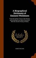 A Biographical Dictionary of Eminent Welshmen: From the Earliest Times to the Present, and Including Every Name Connected With the Ancient History of Wales