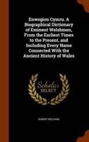 Enwogion Cymru. A Biographical Dictionary of Eminent Welshmen, From the Earliest Times to the Present, and Including Every Name Connected With the Ancient History of Wales