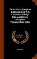 Biblia Sacra Vulgatae Editionis Sixti V Et Clementis Viii Pp. Mm. Auctoritate Recognita Testamentum Vetus