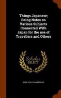 Things Japanese; Being Notes on Various Subjects Connected With Japan for the use of Travellers and Others