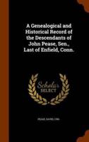 A Genealogical and Historical Record of the Descendants of John Pease, Sen., Last of Enfield, Conn.