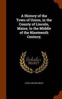 A History of the Town of Union, in the County of Lincoln, Maine, to the Middle of the Nineteenth Century;