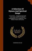 A Selection Of Hymns And Spiritual Songs: In Two Parts ... Designed (especially The Former Part) For The Use Of Congregations As An Appendix To Dr. Watts's Psalms And Hymns