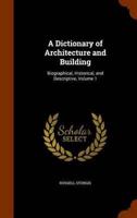 A Dictionary of Architecture and Building: Biographical, Historical, and Descriptive, Volume 1