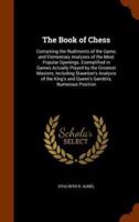 The Book of Chess: Containing the Rudiments of the Game, and Elementary Analyses of the Most Popular Openings. Exemplified in Games Actually Played by the Greatest Masters; Including Staunton's Analysis of the King's and Queen's Gambits, Numerous Position