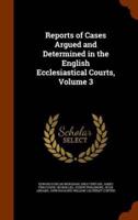 Reports of Cases Argued and Determined in the English Ecclesiastical Courts, Volume 3