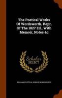 The Poetical Works Of Wordsworth. Repr. Of The 1827 Ed., With Memoir, Notes &c