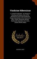 Vindiciae Hibernicae: or, Ireland Vindicated : an Attempt to Develop and Expose a few of the Multifarious Errors and Falsehoods Respecting Ireland, in the Histories of May, Temple, Whitelock, Borlase, Rushworth, Clarendon, Cox, Carte, Leland, Warner, Maca