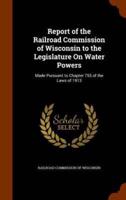 Report of the Railroad Commission of Wisconsin to the Legislature On Water Powers: Made Pursuant to Chapter 755 of the Laws of 1913