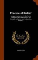 Principles of Geology: Being an Inquiry How Far the Former Changes of the Earth's Surface Are Referable to Causes Now in Operation, Volume 1