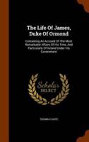 The Life Of James, Duke Of Ormond: Containing An Account Of The Most Remarkable Affairs Of His Time, And Particularly Of Ireland Under His Government