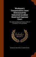 Workmen's Compensation Cases Determined by Industrial Accident Board and Supreme Court: Also Administration and Practice, Rules of Procedure, Forms and Blanks