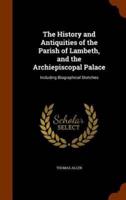 The History and Antiquities of the Parish of Lambeth, and the Archiepiscopal Palace: Including Biographical Sketches
