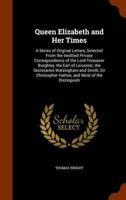 Queen Elizabeth and Her Times: A Series of Original Letters, Selected From the Inedited Private Correspondence of the Lord Treasurer Burghley, the Earl of Leicester, the Secretaries Walsingham and Smith, Sir Christopher Hatton, and Most of the Distinguish