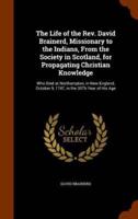 The Life of the Rev. David Brainerd, Missionary to the Indians, From the Society in Scotland, for Propagating Christian Knowledge: Who Died at Northampton, in New-England, October 9, 1747, in the 30Th Year of His Age