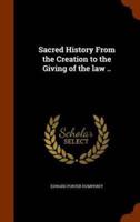 Sacred History From the Creation to the Giving of the law ..