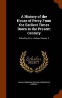 A History of the House of Percy From the Earliest Times Down to the Present Century: Edited by W.A. Lindsay Volume 2