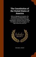 The Constitution of the United States of America: With an Alphabetical Analysis; the Declaration of Independence; the Prominent Political Acts of George Washington; Electoral Votes for All the Presidents and Vice-Presidents; the High Authorities and Civil