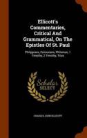 Ellicott's Commentaries, Critical And Grammatical, On The Epistles Of St. Paul: Philippians, Colossians, Philemon, 1 Timothy, 2 Timothy, Titus