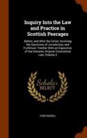 Inquiry Into the Law and Practice in Scottish Peerages: Before, and After the Union; Involving the Questions of Jurisdiction, and Forfeiture: Toether With an Exposition of Our Genuine, Original Consistorial Law, Volume 2