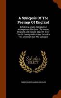 A Synopsis Of The Peerage Of England: Exhibiting, Under Alphabetical Arrangement, The Date Of Creation, Descent And Present State Of Every Title Of Peerage Which Has Existed In This Country Since The Conquest