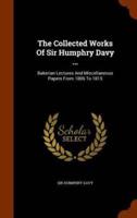 The Collected Works Of Sir Humphry Davy ...: Bakerian Lectures And Miscellaneous Papers From 1806 To 1815