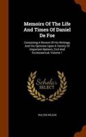 Memoirs Of The Life And Times Of Daniel De Foe: Containing A Review Of His Writings, And His Opinions Upon A Variety Of Important Matters, Civil And Ecclesiastical, Volume 1