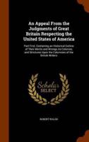 An Appeal From the Judgments of Great Britain Respecting the United States of America: Part First, Containing an Historical Outline of Their Merits and Wrongs As Colonies, and Strictures Upon the Calumnies of the British Writers