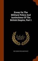 Essay On The Military Policy And Institutions Of The British Empire, Part 1