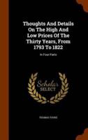 Thoughts And Details On The High And Low Prices Of The Thirty Years, From 1793 To 1822: In Four Parts