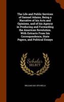 The Life and Public Services of Samuel Adams, Being a Narrative of his Acts and Opinions, and of his Agency in Producing and Forwarding the American Revolution. With Extracts From his Correspondence, State Papers, and Political Essays
