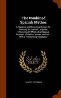 The Combined Spanish Method: A Practical and Theoretical System for Learning the Spanish Language, Embracing the Most Advantageous Features of the Best Known Methods ; With a Pronouncing Vocabulary