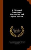 A History of Inventions, Discoveries, and Origins, Volume 1