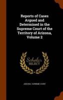 Reports of Cases Argued and Determined in the Supreme Court of the Territory of Arizona, Volume 2