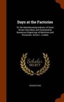 Days at the Factories: Or, the Manufacturing Industry of Great Britain Described, and Illustrated by Numerous Engravings of Machines and Processes. Series I.- London