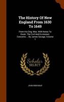 The History Of New England From 1630 To 1649: From His Orig. Mss. With Notes To Illustr. The Civil And Ecclesiast. Concerns ... By James Savage, Volume 1