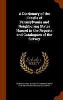A Dictionary of the Fossils of Pennsylvania and Neighboring States Named in the Reports and Catalogues of the Survey