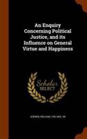 An Enquiry Concerning Political Justice, and its Influence on General Virtue and Happiness