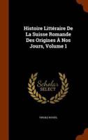 Histoire Littéraire De La Suisse Romande Des Origines À Nos Jours, Volume 1