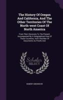 The History Of Oregon And California, And The Other Territories Of The North-West Coast Of North America