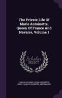 The Private Life Of Marie Antoinette, Queen Of France And Navarre, Volume 1