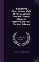 Results Of Observations Made At The Coast And Geodetic Survey Magnetic Observatory Near Tucson, Arizona