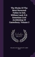 The Works Of The Most Reverend Father In God, William Laud, D.d. Sometime Lord Archbishop Of Canterbury, Volume 3